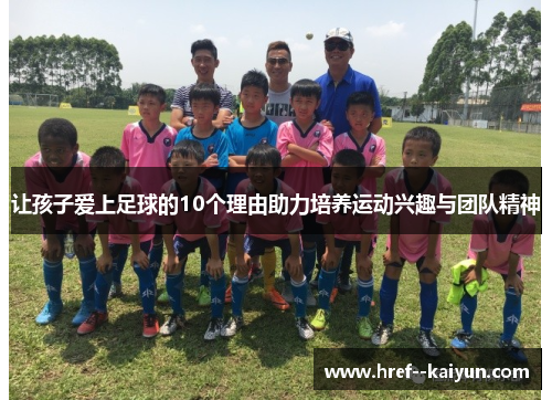 让孩子爱上足球的10个理由助力培养运动兴趣与团队精神 让孩子爱上足球的10个理由助力培养运动兴趣与团队精神
