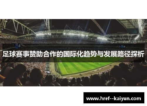 足球赛事赞助合作的国际化趋势与发展路径探析 足球赛事赞助合作的国际化趋势与发展路径探析