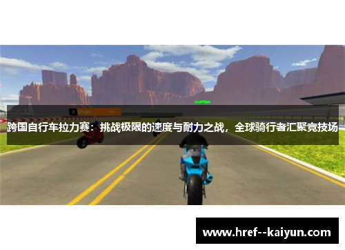 跨国自行车拉力赛:挑战极限的速度与耐力之战,全球骑行者汇聚竞技场 跨国自行车拉力赛:挑战极限的速度与耐力之战,全球骑行者汇聚竞技场