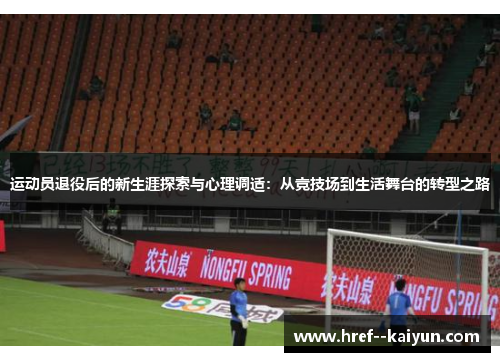 运动员退役后的新生涯探索与心理调适:从竞技场到生活舞台的转型之路 运动员退役后的新生涯探索与心理调适:从竞技场到生活舞台的转型之路