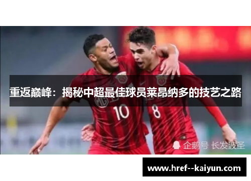 重返巅峰:揭秘中超最佳球员莱昂纳多的技艺之路 重返巅峰:揭秘中超最佳球员莱昂纳多的技艺之路