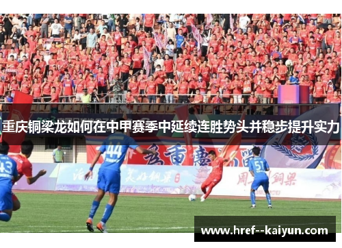 重庆铜梁龙如何在中甲赛季中延续连胜势头并稳步提升实力 重庆铜梁龙如何在中甲赛季中延续连胜势头并稳步提升实力