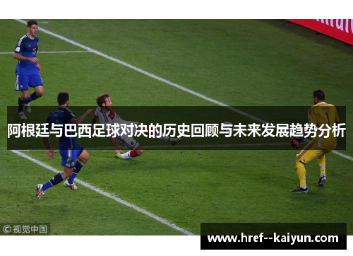 阿根廷与巴西足球对决的历史回顾与未来发展趋势分析 阿根廷与巴西足球对决的历史回顾与未来发展趋势分析