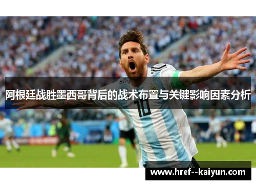 阿根廷战胜墨西哥背后的战术布置与关键影响因素分析