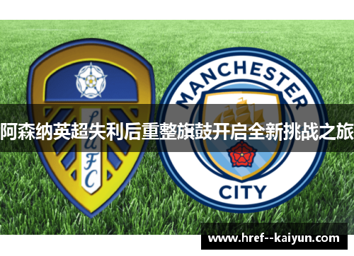 阿森纳英超失利后重整旗鼓开启全新挑战之旅 阿森纳英超失利后重整旗鼓开启全新挑战之旅