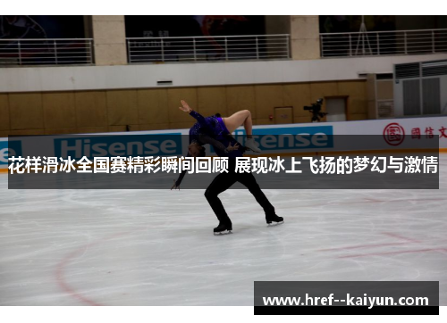 花样滑冰全国赛精彩瞬间回顾 展现冰上飞扬的梦幻与激情 花样滑冰全国赛精彩瞬间回顾 展现冰上飞扬的梦幻与激情