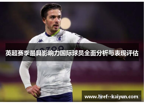 英超赛季最具影响力国际球员全面分析与表现评估 英超赛季最具影响力国际球员全面分析与表现评估