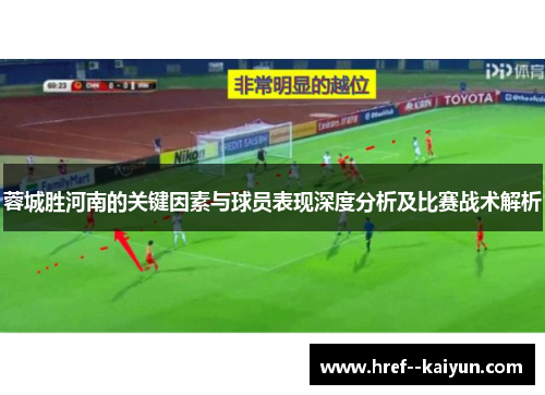 蓉城胜河南的关键因素与球员表现深度分析及比赛战术解析 蓉城胜河南的关键因素与球员表现深度分析及比赛战术解析