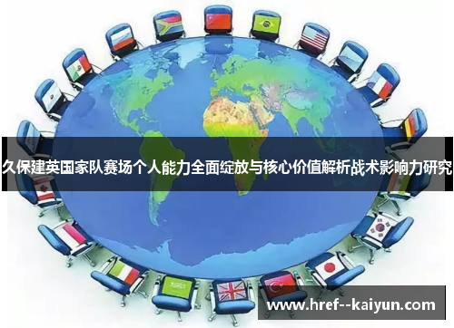 久保建英国家队赛场个人能力全面绽放与核心价值解析战术影响力研究