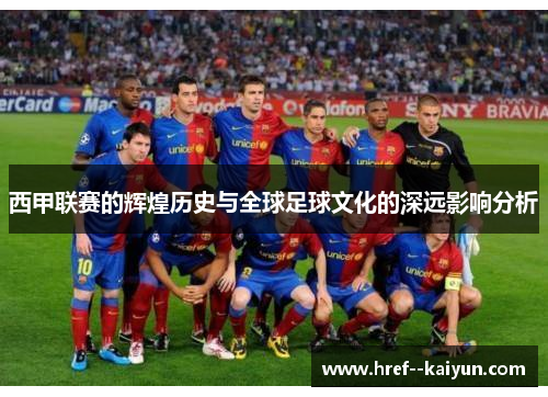 西甲联赛的辉煌历史与全球足球文化的深远影响分析 西甲联赛的辉煌历史与全球足球文化的深远影响分析
