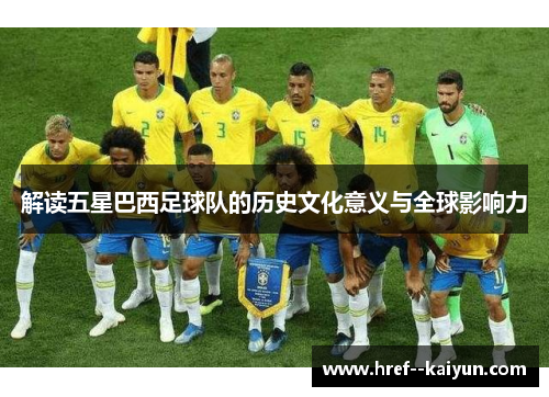 解读五星巴西足球队的历史文化意义与全球影响力