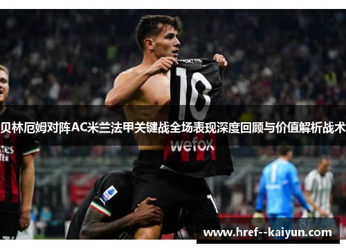 贝林厄姆对阵AC米兰法甲关键战全场表现深度回顾与价值解析战术 贝林厄姆对阵AC米兰法甲关键战全场表现深度回顾与价值解析战术