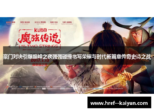 豪门对决引爆巅峰之夜强强碰撞书写荣耀与时代新篇章传奇史诗之战 豪门对决引爆巅峰之夜强强碰撞书写荣耀与时代新篇章传奇史诗之战