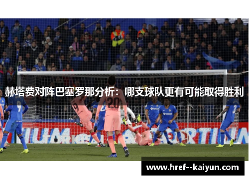 赫塔费对阵巴塞罗那分析:哪支球队更有可能取得胜利 赫塔费对阵巴塞罗那分析:哪支球队更有可能取得胜利