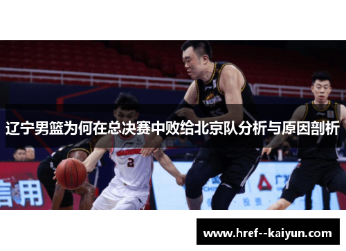 辽宁男篮为何在总决赛中败给北京队分析与原因剖析 辽宁男篮为何在总决赛中败给北京队分析与原因剖析
