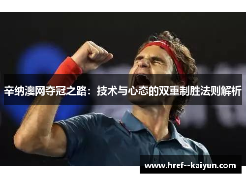 辛纳澳网夺冠之路:技术与心态的双重制胜法则解析 辛纳澳网夺冠之路:技术与心态的双重制胜法则解析