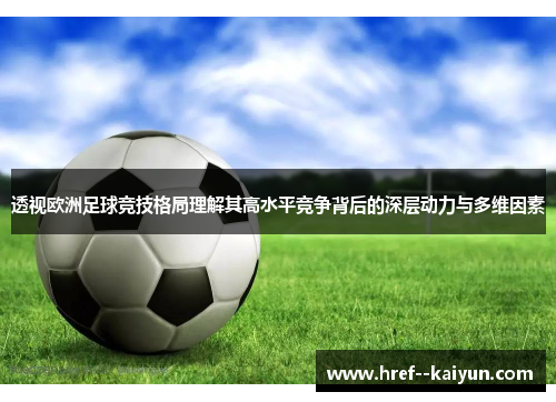 透视欧洲足球竞技格局理解其高水平竞争背后的深层动力与多维因素