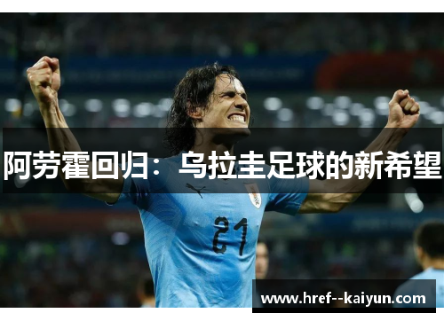 阿劳霍回归:乌拉圭足球的新希望 阿劳霍回归:乌拉圭足球的新希望