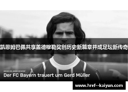 凯恩姆巴佩共享盖德穆勒奖创历史新篇章并成足坛新传奇 凯恩姆巴佩共享盖德穆勒奖创历史新篇章并成足坛新传奇