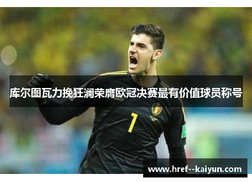 库尔图瓦力挽狂澜荣膺欧冠决赛最有价值球员称号