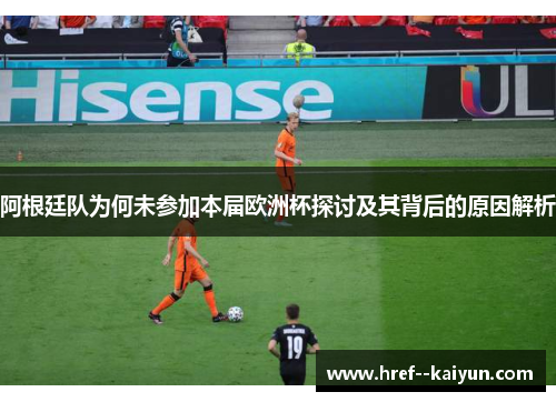 阿根廷队为何未参加本届欧洲杯探讨及其背后的原因解析