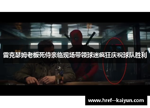 雷克瑟姆老板死侍亲临现场带领球迷疯狂庆祝球队胜利