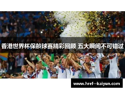 香港世界杯保龄球赛精彩回顾 五大瞬间不可错过