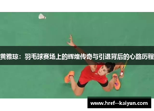 黄雅琼:羽毛球赛场上的辉煌传奇与引退背后的心路历程 黄雅琼:羽毛球赛场上的辉煌传奇与引退背后的心路历程
