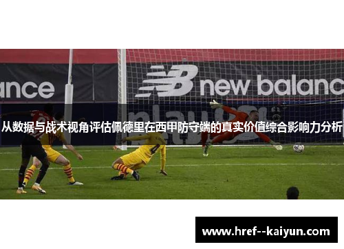 从数据与战术视角评估佩德里在西甲防守端的真实价值综合影响力分析 从数据与战术视角评估佩德里在西甲防守端的真实价值综合影响力分析