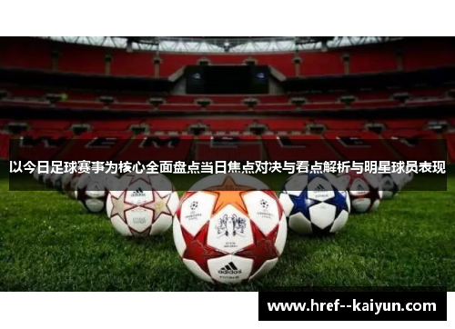 以今日足球赛事为核心全面盘点当日焦点对决与看点解析与明星球员表现 以今日足球赛事为核心全面盘点当日焦点对决与看点解析与明星球员表现