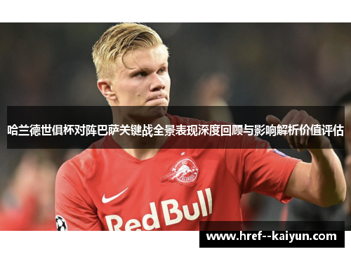哈兰德世俱杯对阵巴萨关键战全景表现深度回顾与影响解析价值评估 哈兰德世俱杯对阵巴萨关键战全景表现深度回顾与影响解析价值评估