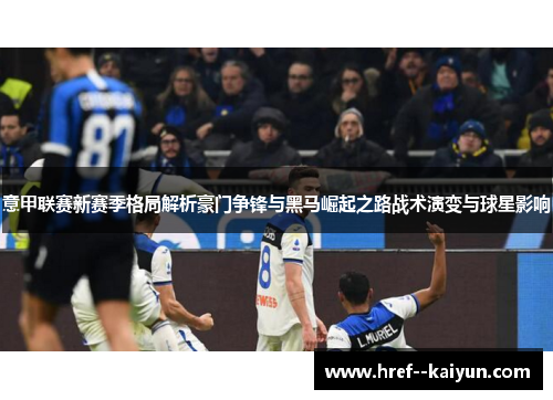 意甲联赛新赛季格局解析豪门争锋与黑马崛起之路战术演变与球星影响 意甲联赛新赛季格局解析豪门争锋与黑马崛起之路战术演变与球星影响