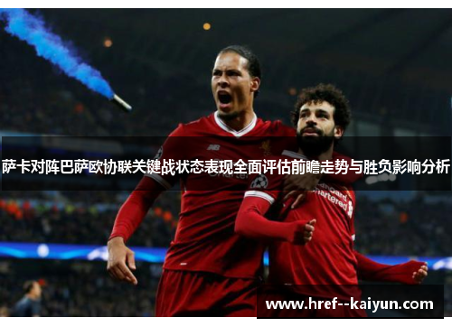 萨卡对阵巴萨欧协联关键战状态表现全面评估前瞻走势与胜负影响分析 萨卡对阵巴萨欧协联关键战状态表现全面评估前瞻走势与胜负影响分析