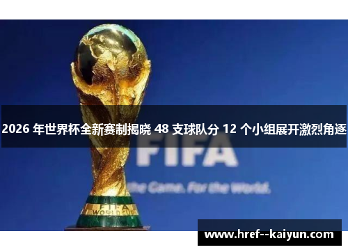 2026 年世界杯全新赛制揭晓 48 支球队分 12 个小组展开激烈角逐 2026 年世界杯全新赛制揭晓 48 支球队分 12 个小组展开激烈角逐