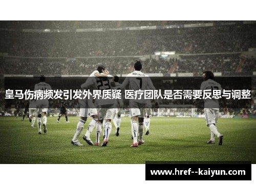 皇马伤病频发引发外界质疑 医疗团队是否需要反思与调整 皇马伤病频发引发外界质疑 医疗团队是否需要反思与调整