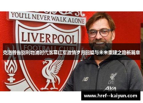 克洛普告别利物浦时代落幕红军激情岁月回望与未来重建之路新篇章 克洛普告别利物浦时代落幕红军激情岁月回望与未来重建之路新篇章